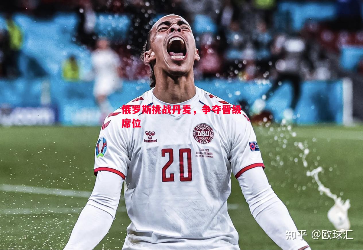 悟空体育官方网站-俄罗斯挑战丹麦，争夺晋级席位