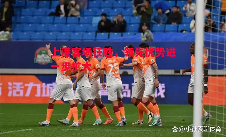 上港客场狂胜,领先优势进一步扩大 上港客场狂胜,领先优势进一步扩大