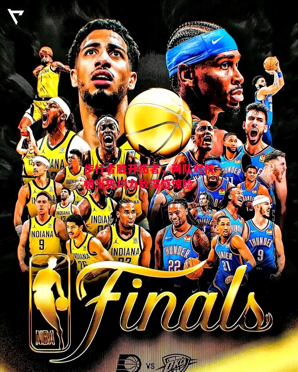 悟空体育-步行者胜开拓者，两队对抗相当势均力敌深感惊险