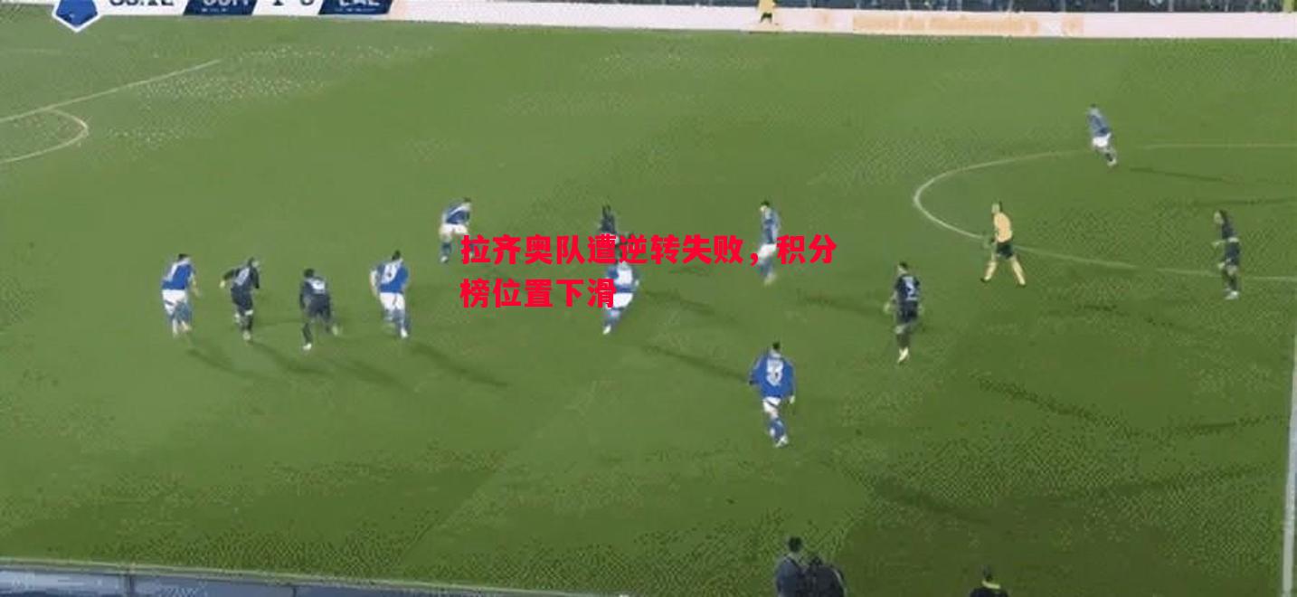 悟空体育官网-拉齐奥队遭逆转失败，积分榜位置下滑