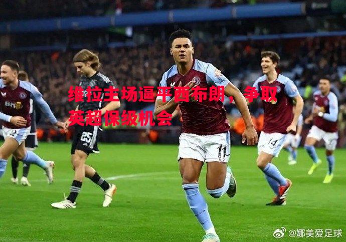 悟空体育-维拉主场逼平西布朗，争取英超保级机会