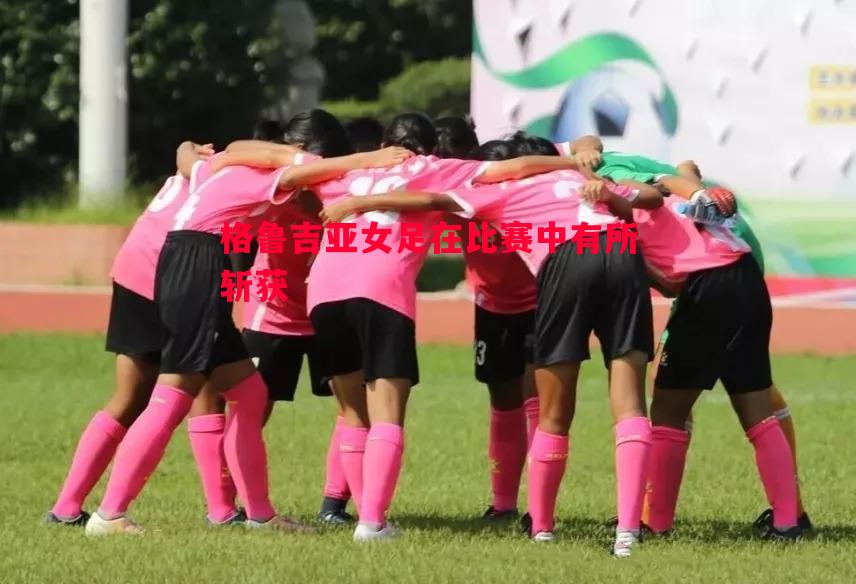 悟空体育-格鲁吉亚女足在比赛中有所斩获