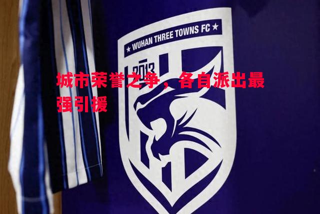 悟空体育-城市荣誉之争，各自派出最强引援