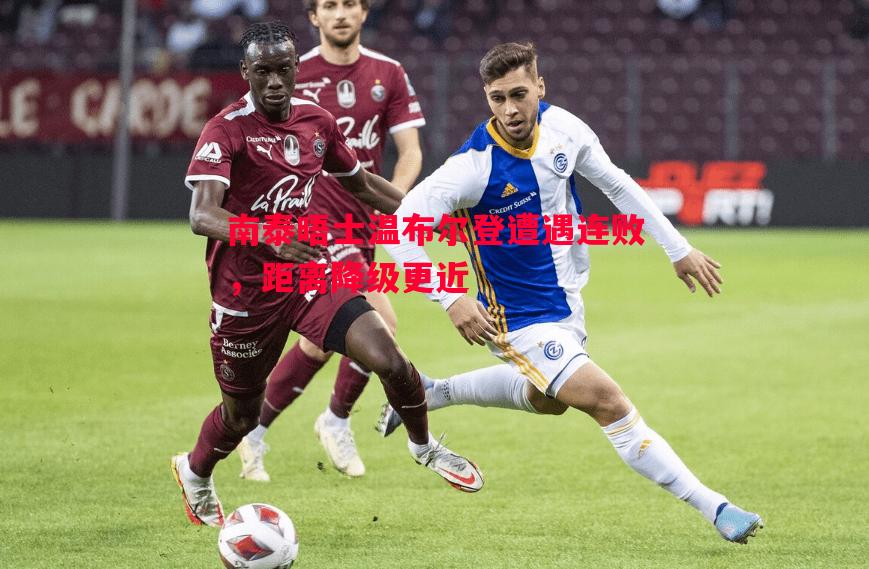 悟空体育官网-南泰晤士温布尔登遭遇连败，距离降级更近