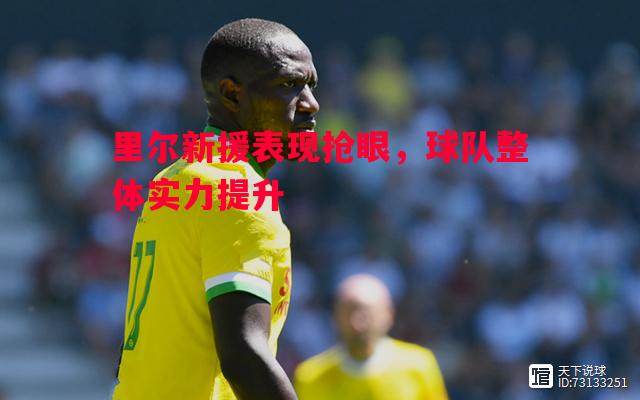悟空体育-里尔新援表现抢眼，球队整体实力提升