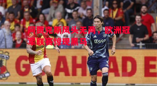 悟空体育官网-阿贾克斯风头无两，欧洲冠军联赛惊现黑马
