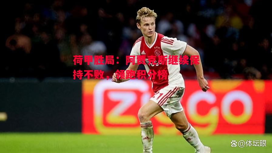 悟空体育-荷甲胜局：阿贾克斯继续保持不败，领跑积分榜