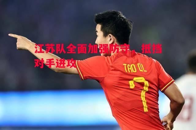 悟空体育-江苏队全面加强防守，抵挡对手进攻
