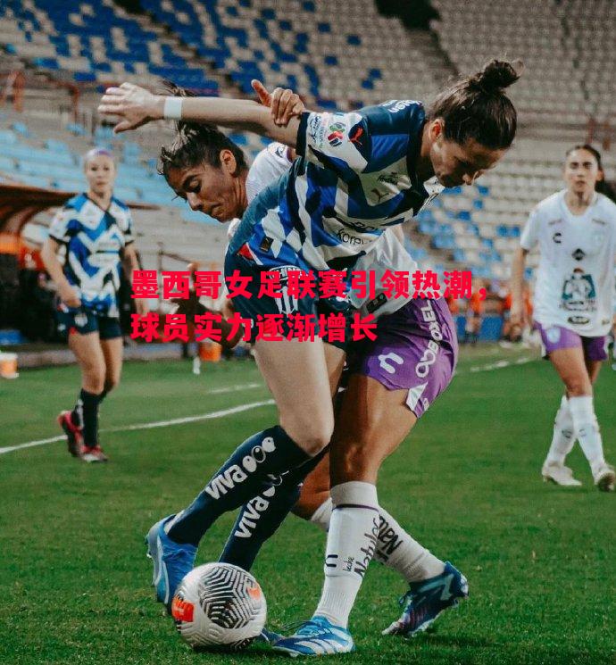 悟空体育官网-墨西哥女足联赛引领热潮，球员实力逐渐增长