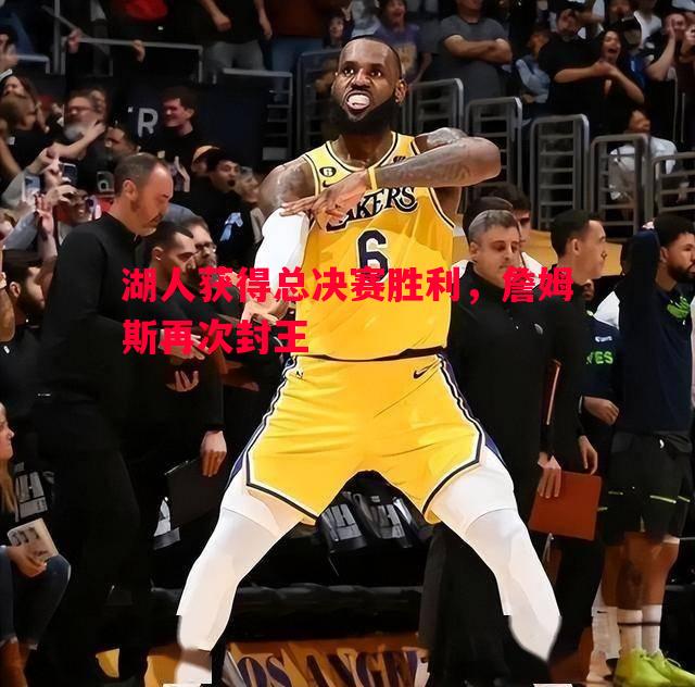 湖人获得总决赛胜利,詹姆斯再次封王 湖人获得总决赛胜利,詹姆斯再次封王