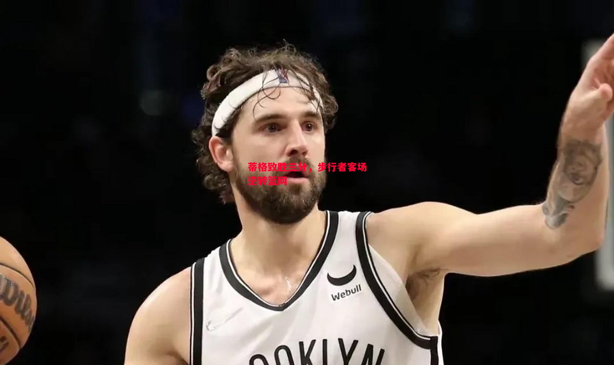 悟空体育-蒂格致胜三分，步行者客场逆转篮网