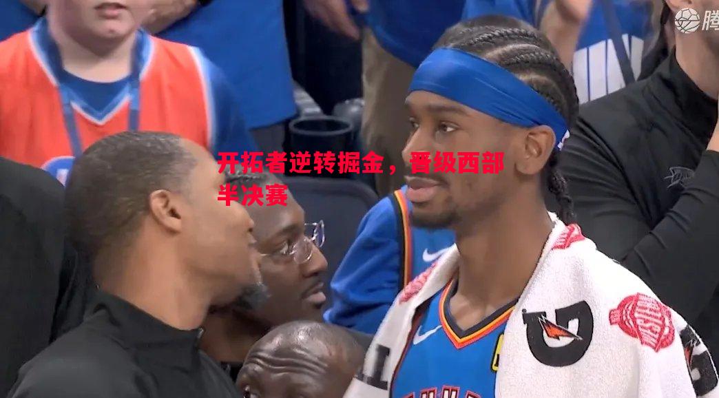 悟空体育官方网站-开拓者逆转掘金，晋级西部半决赛