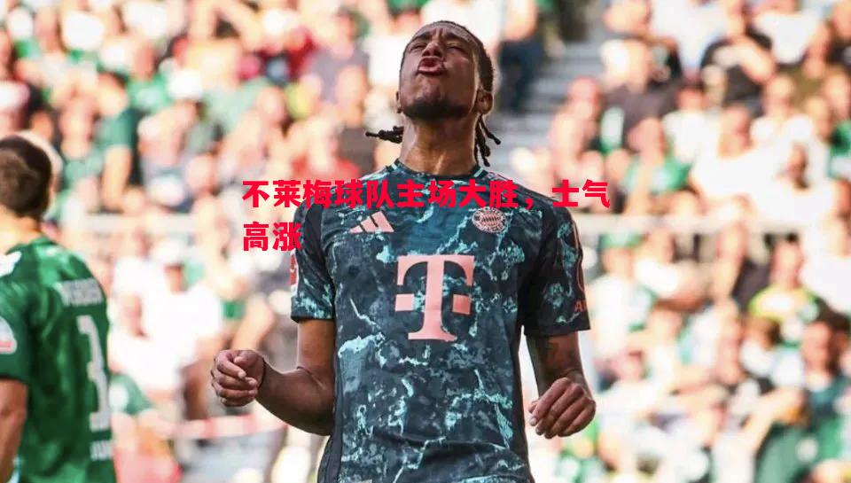 悟空体育-不莱梅球队主场大胜，士气高涨