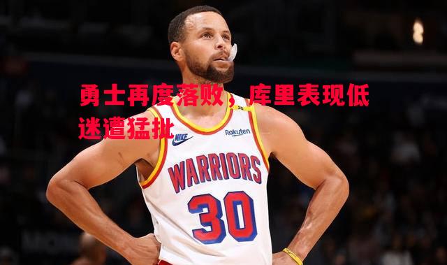 悟空体育官网-勇士再度落败，库里表现低迷遭猛批