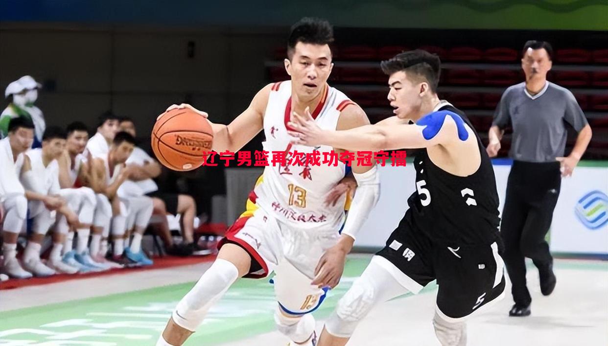 悟空体育-辽宁男篮再次成功夺冠守擂