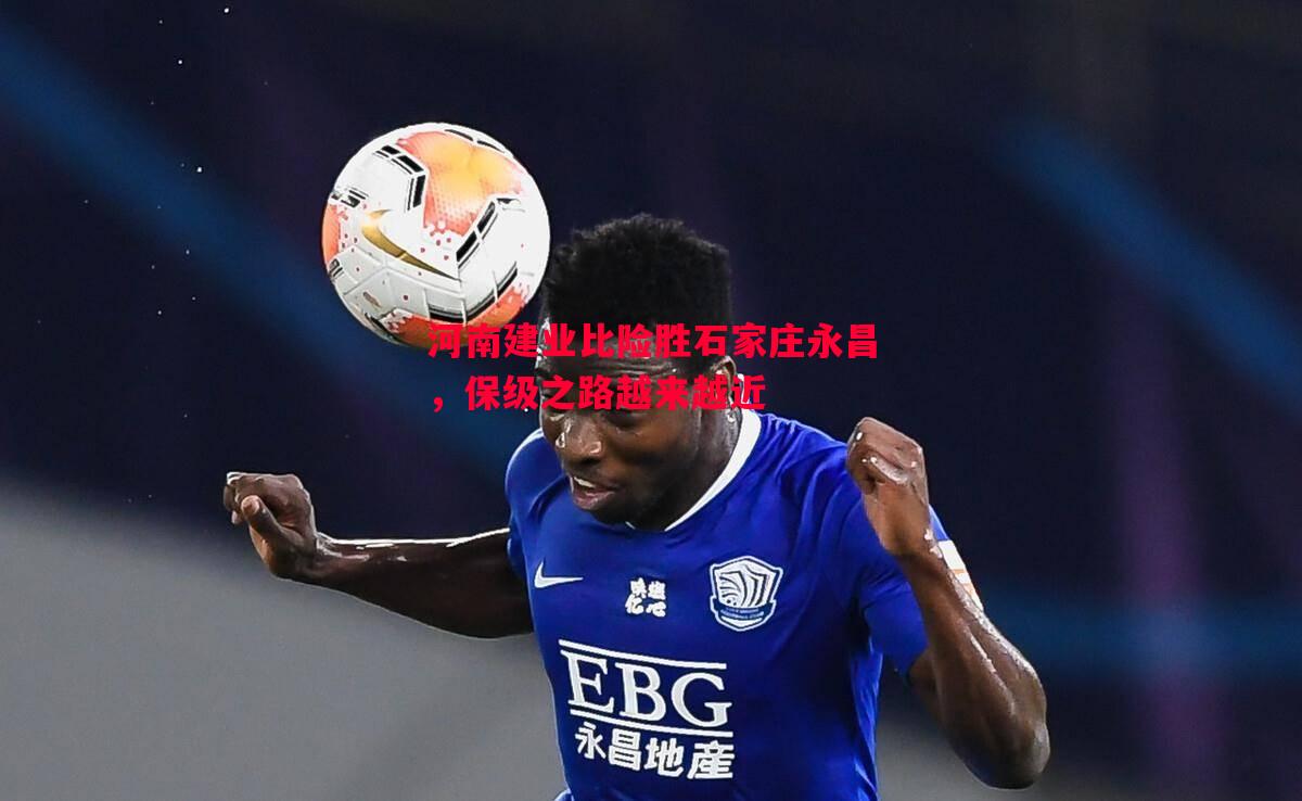 悟空体育-河南建业比险胜石家庄永昌，保级之路越来越近