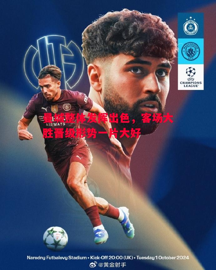 曼城整体发挥出色,客场大胜晋级形势一片大好 曼城整体发挥出色,客场大胜晋级形势一片大好