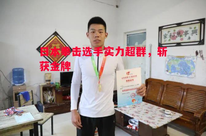 日本拳击选手实力超群,斩获金牌 日本拳击选手实力超群,斩获金牌