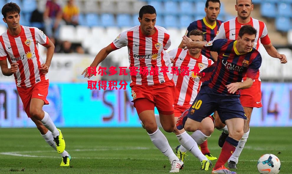 悟空体育官网-科尔多瓦客场战平马洛卡，取得积分