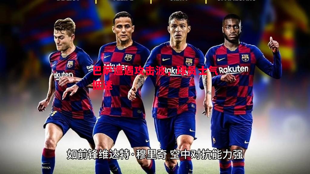悟空体育官网-巴萨遭遇攻击波，球员士气低迷