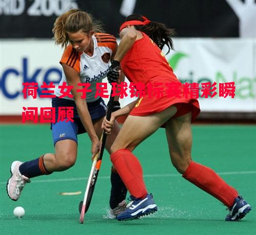 悟空体育官网-荷兰女子足球锦标赛精彩瞬间回顾