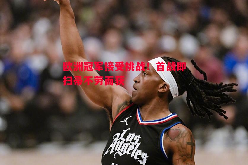 欧洲冠军接受挑战!首战即扫帚不劳而获 欧洲冠军接受挑战!首战即扫帚不劳而获