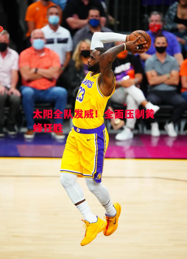 太阳全队发威!全面压制黄蜂狂胜 太阳全队发威!全面压制黄蜂狂胜