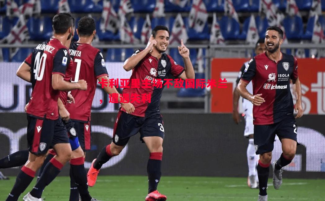 卡利亚里主场不敌国际米兰,遭遇失利 卡利亚里主场不敌国际米兰,遭遇失利