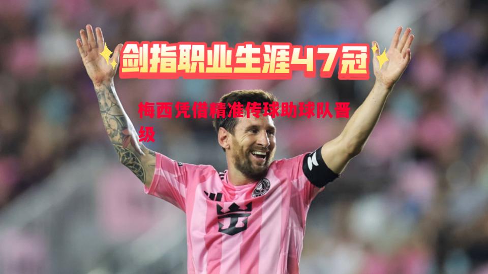 悟空体育-梅西凭借精准传球助球队晋级