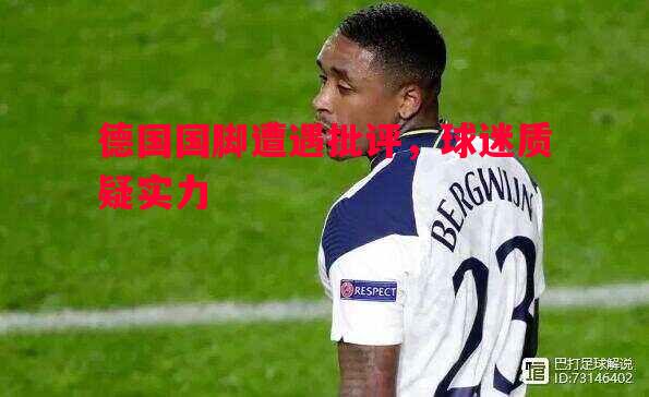 德国国脚遭遇批评,球迷质疑实力 德国国脚遭遇批评,球迷质疑实力