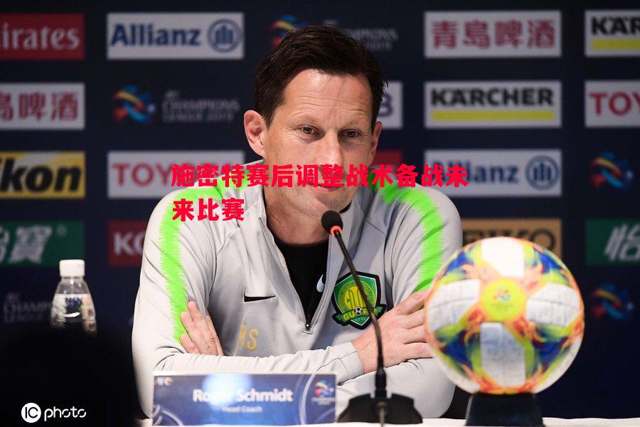 悟空体育官网-施密特赛后调整战术备战未来比赛