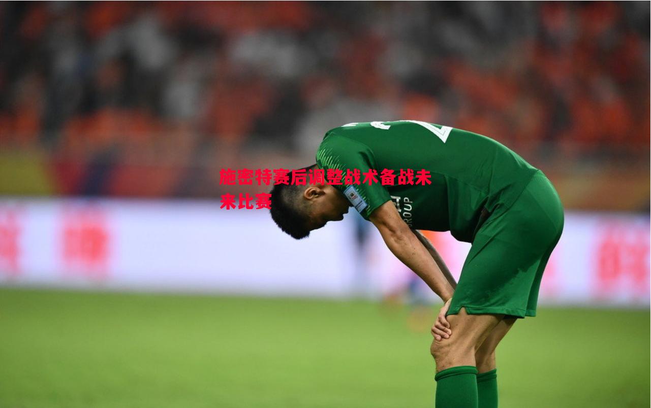 施密特赛后调整战术备战未来比赛 施密特赛后调整战术备战未来比赛