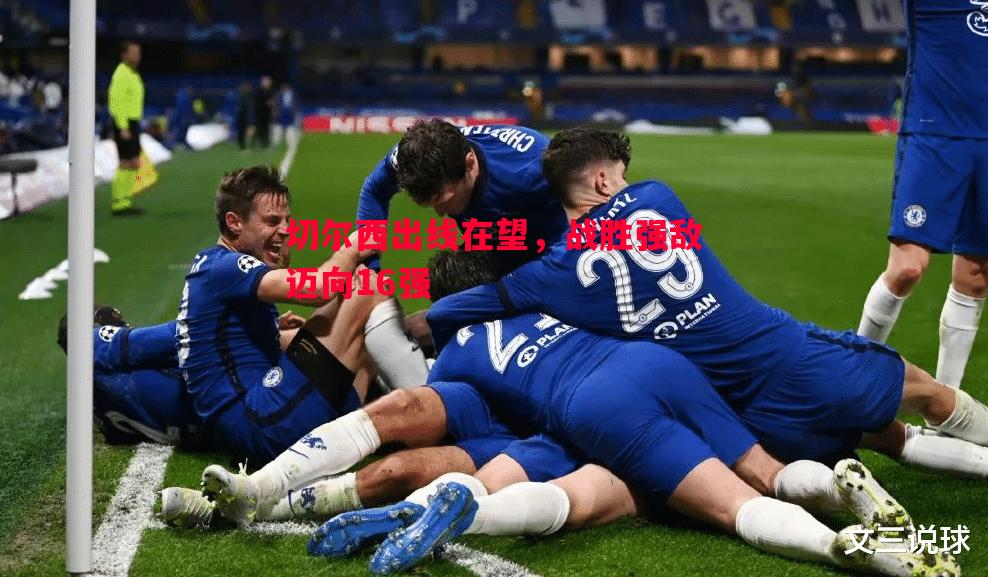 悟空体育-切尔西出线在望，战胜强敌迈向16强