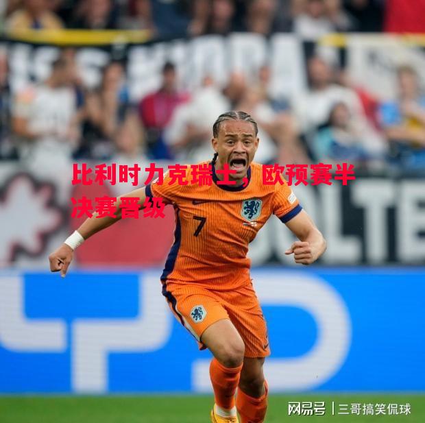 悟空体育官网-比利时力克瑞士，欧预赛半决赛晋级