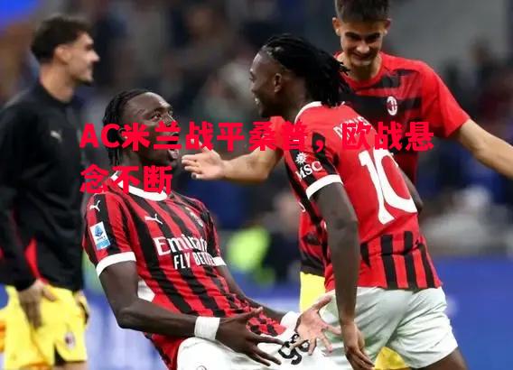 悟空体育官网-AC米兰战平桑普，欧战悬念不断