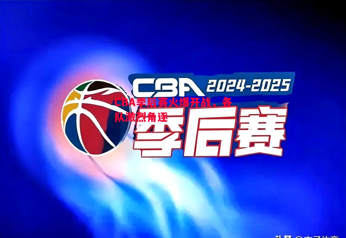 CBA季后赛火爆开战,各队激烈角逐 CBA季后赛火爆开战,各队激烈角逐