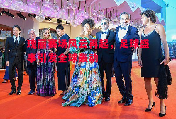 瑰丽赛场风云再起,足球盛事引发全球轰动 瑰丽赛场风云再起,足球盛事引发全球轰动