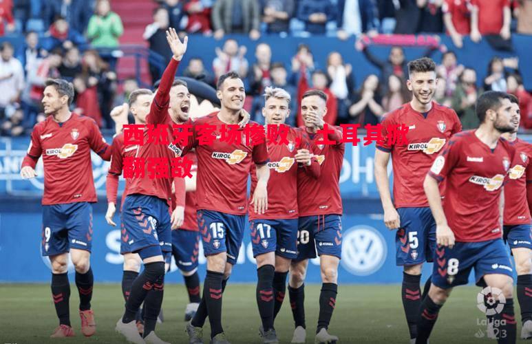 悟空体育-西班牙客场惨败，土耳其掀翻强敌