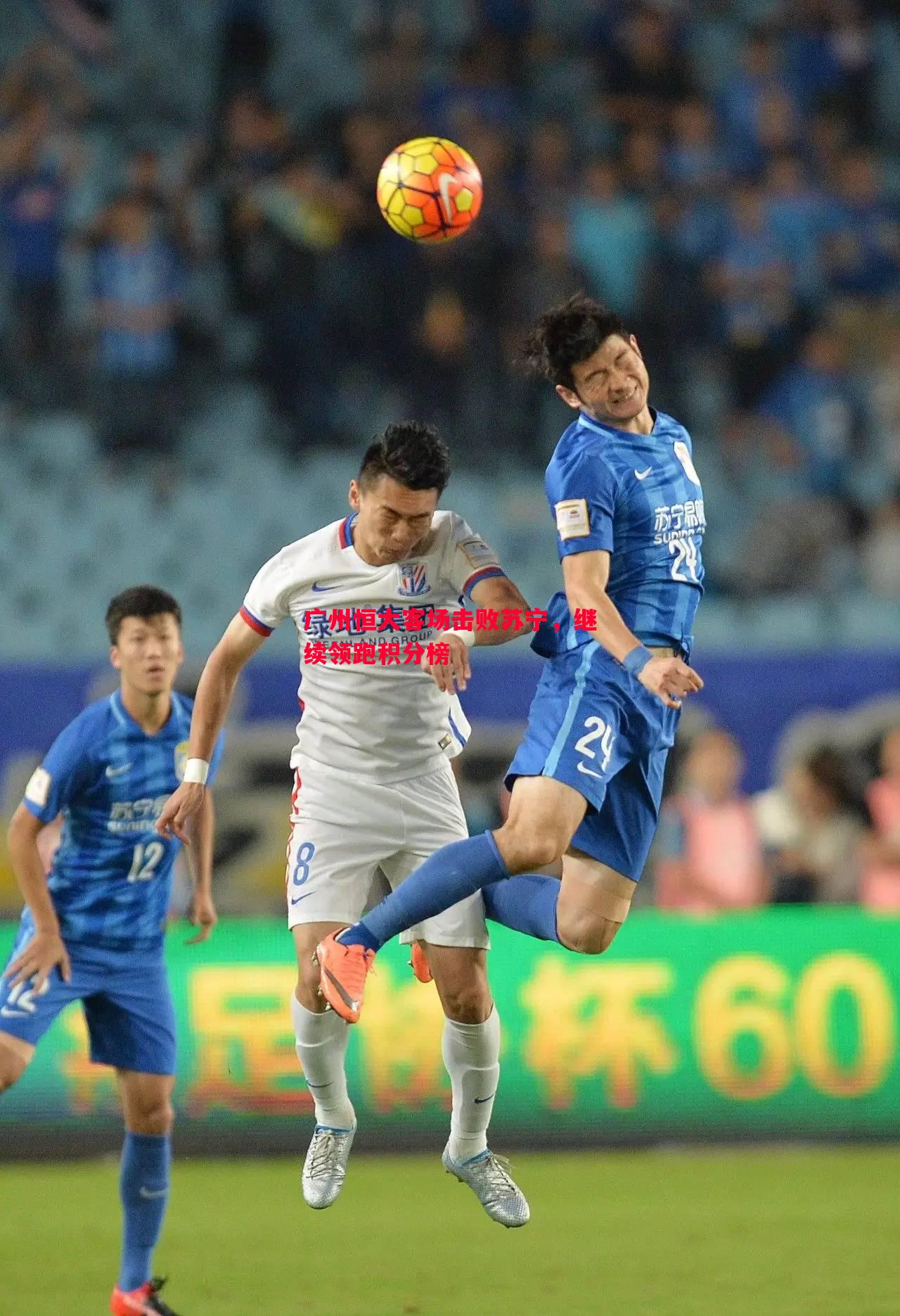 悟空体育官网-广州恒大客场击败苏宁，继续领跑积分榜