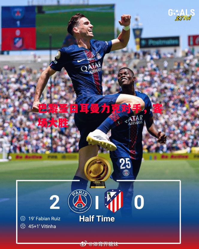 巴黎圣日耳曼力克对手,客场大胜 巴黎圣日耳曼力克对手,客场大胜
