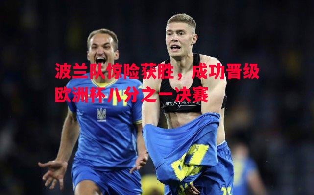 波兰队惊险获胜,成功晋级欧洲杯八分之一决赛 波兰队惊险获胜,成功晋级欧洲杯八分之一决赛