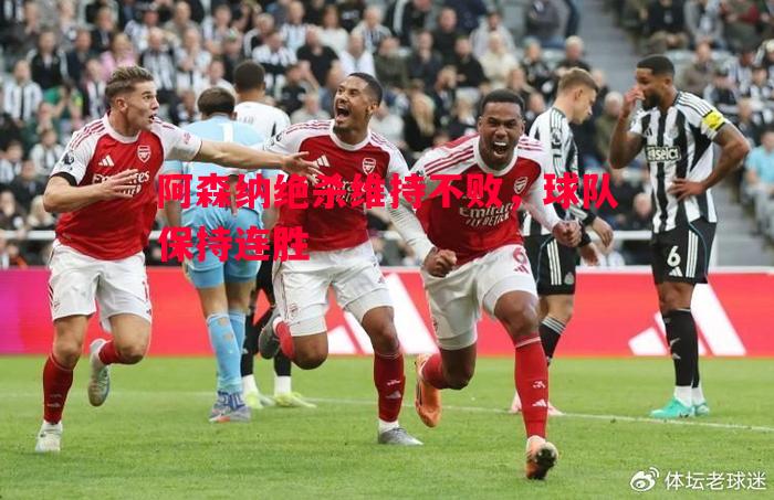阿森纳绝杀维持不败,球队保持连胜 阿森纳绝杀维持不败,球队保持连胜