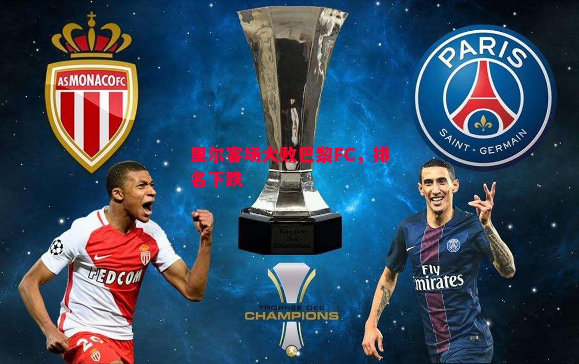 里尔客场大败巴黎FC,排名下跌 里尔客场大败巴黎FC,排名下跌