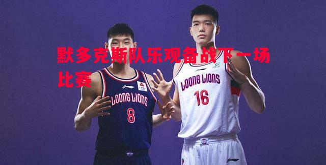 默多克斯队乐观备战下一场比赛 默多克斯队乐观备战下一场比赛