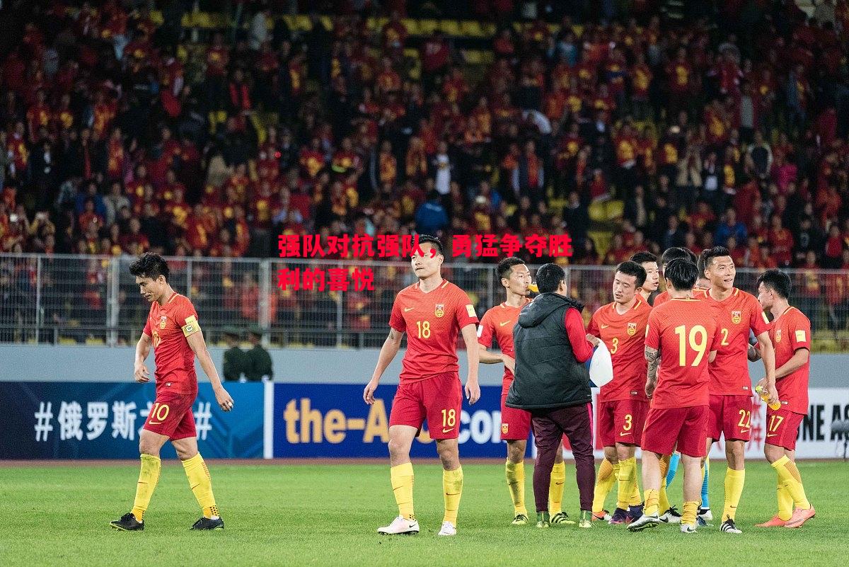 悟空体育官网-强队对抗强队，勇猛争夺胜利的喜悦