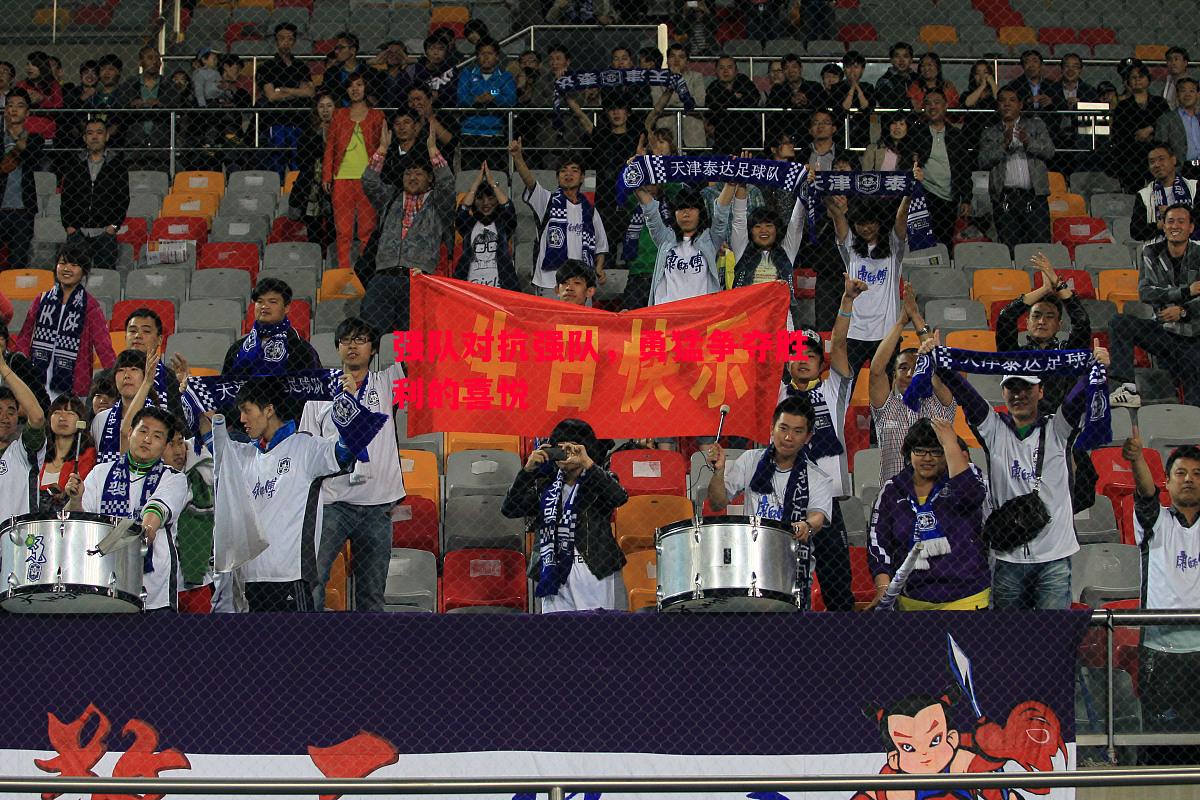 强队对抗强队,勇猛争夺胜利的喜悦 强队对抗强队,勇猛争夺胜利的喜悦