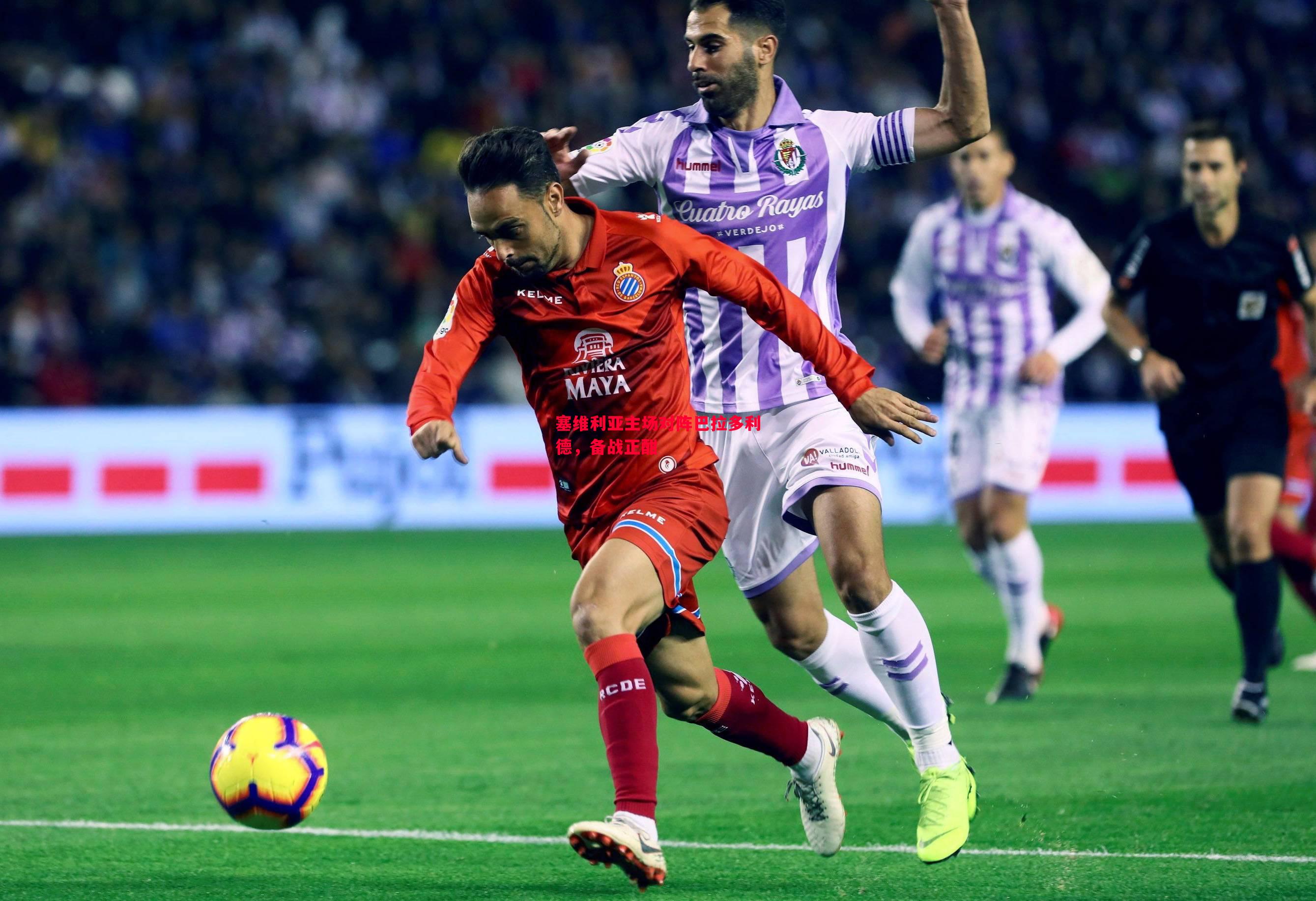 塞维利亚主场对阵巴拉多利德,备战正酣 塞维利亚主场对阵巴拉多利德,备战正酣