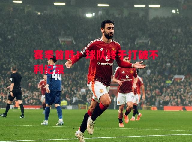 赛季首胜!球队终于打破不利纪录 赛季首胜!球队终于打破不利纪录