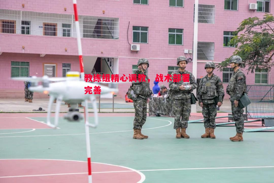 教练组精心调教,战术部署完善 教练组精心调教,战术部署完善