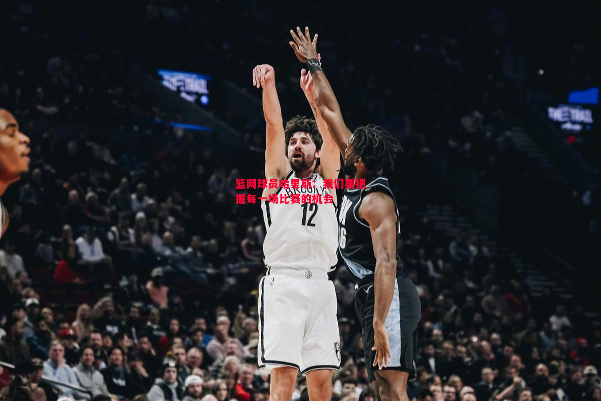 篮网球员哈里斯:我们要把握每一场比赛的机会 篮网球员哈里斯:我们要把握每一场比赛的机会
